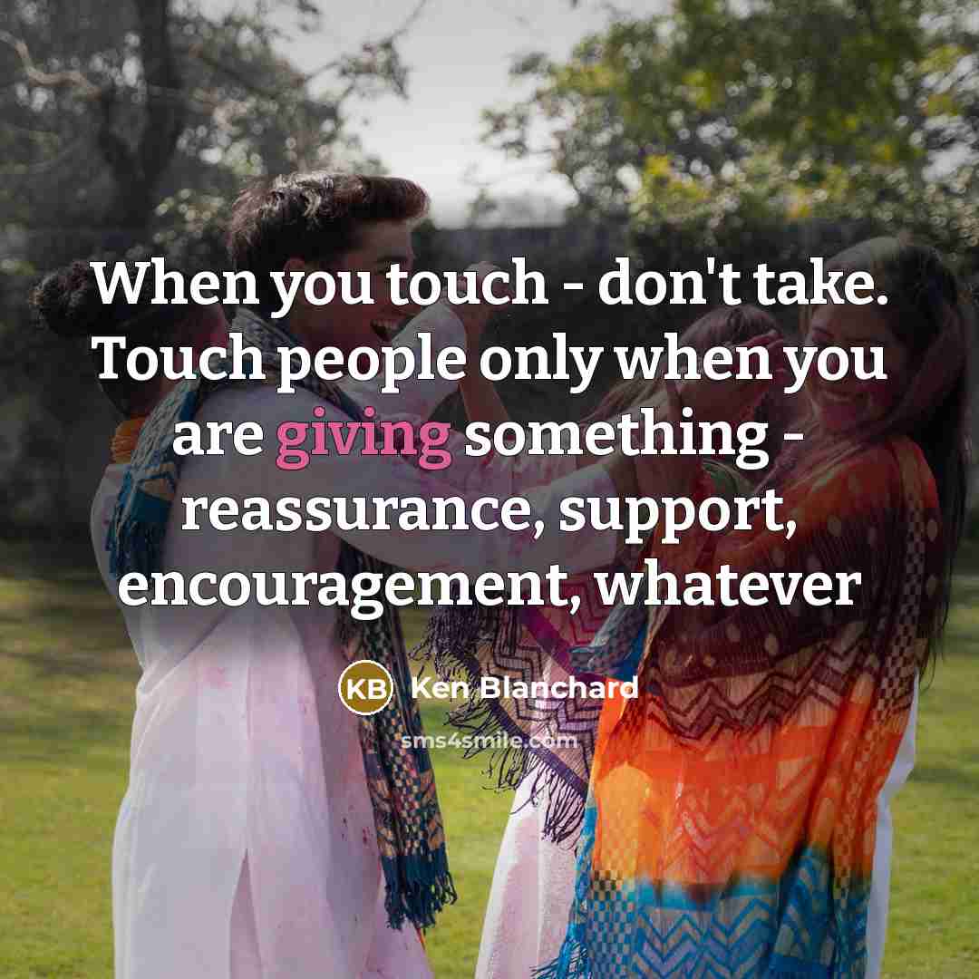 “When you touch - don't take. Touch people only when…” quote by Ken Blanchard