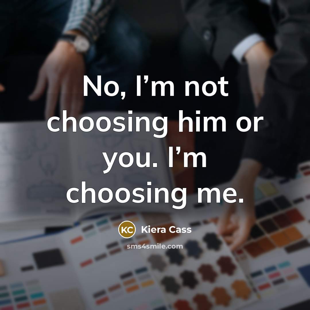 “No, I’m not choosing him or you. I’m choosing me.…” quote by Kiera Cass