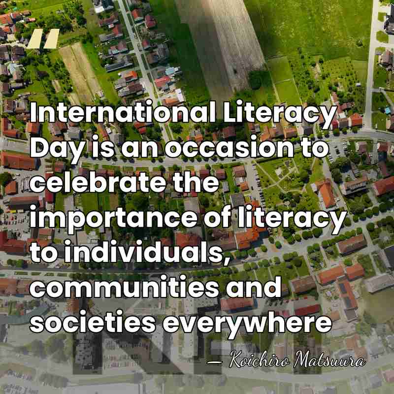 International Literacy Day is an occasion to celebrate the importance of literacy&hellip; - Koichiro Matsuura