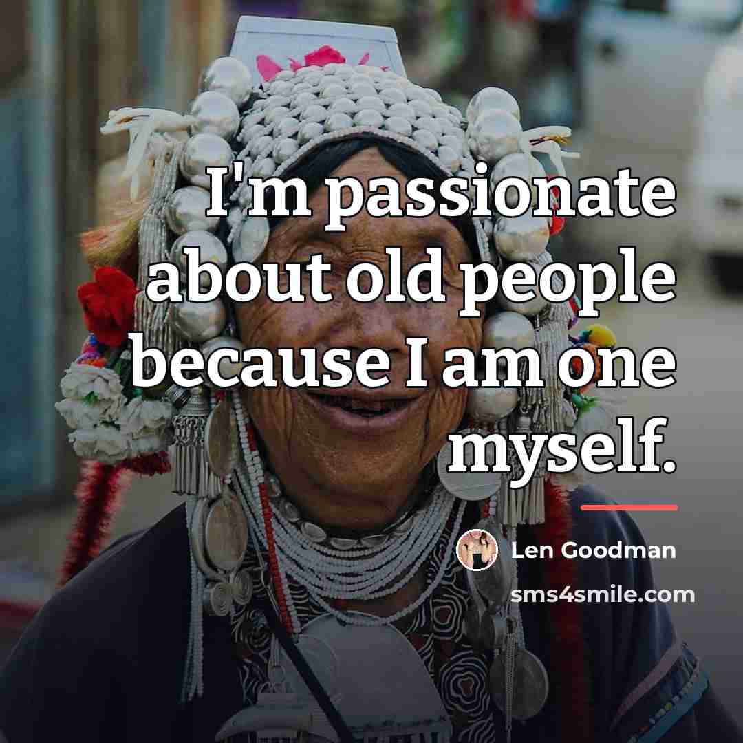 “I'm passionate about old people because I am one myself.…” quote by Len Goodman