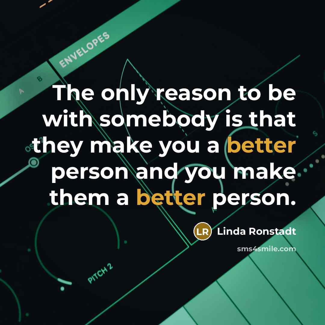 “The only reason to be with somebody is that they…” quote by Linda Ronstadt