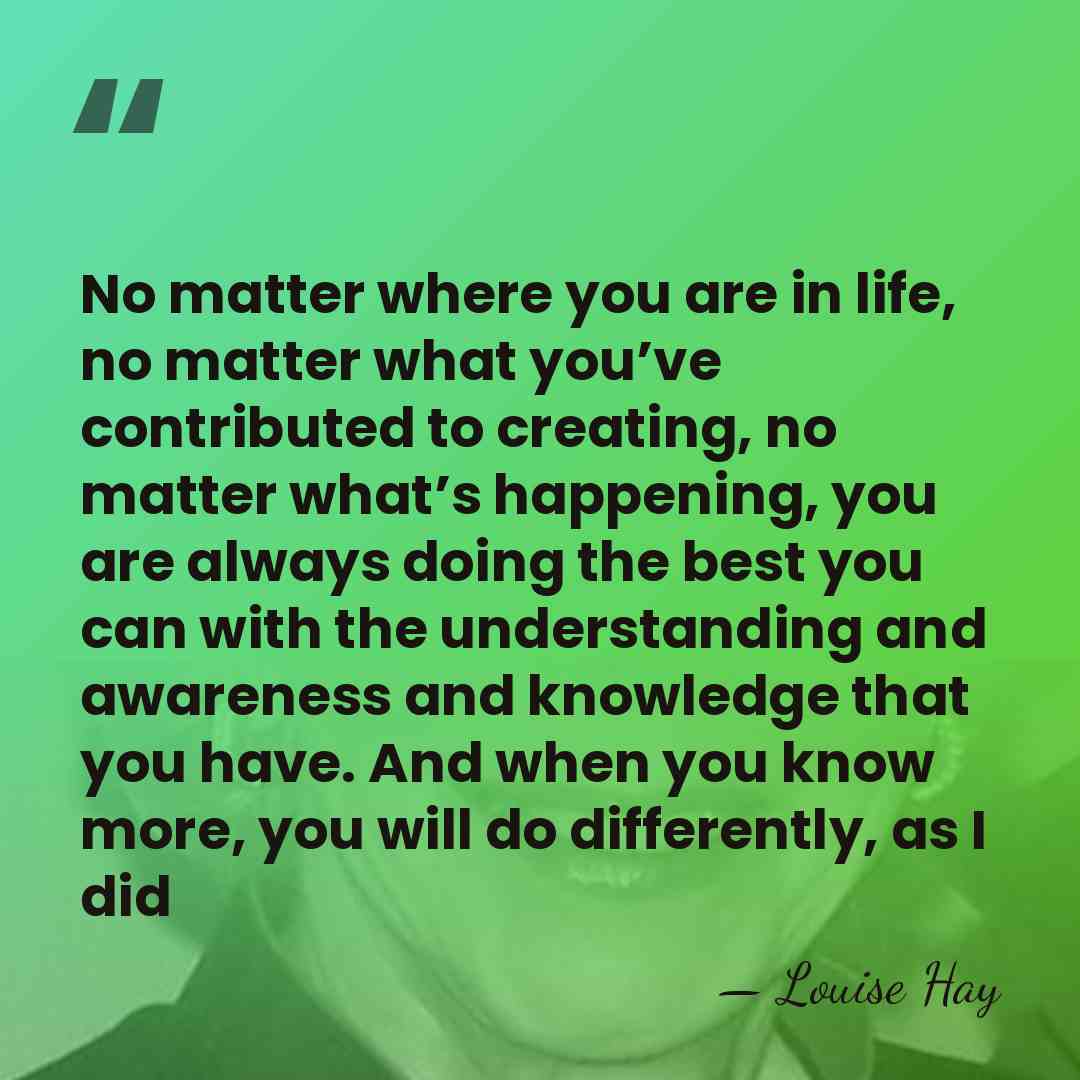 No matter where you are in life, no matter what you’ve contributed&hellip; - Louise Hay