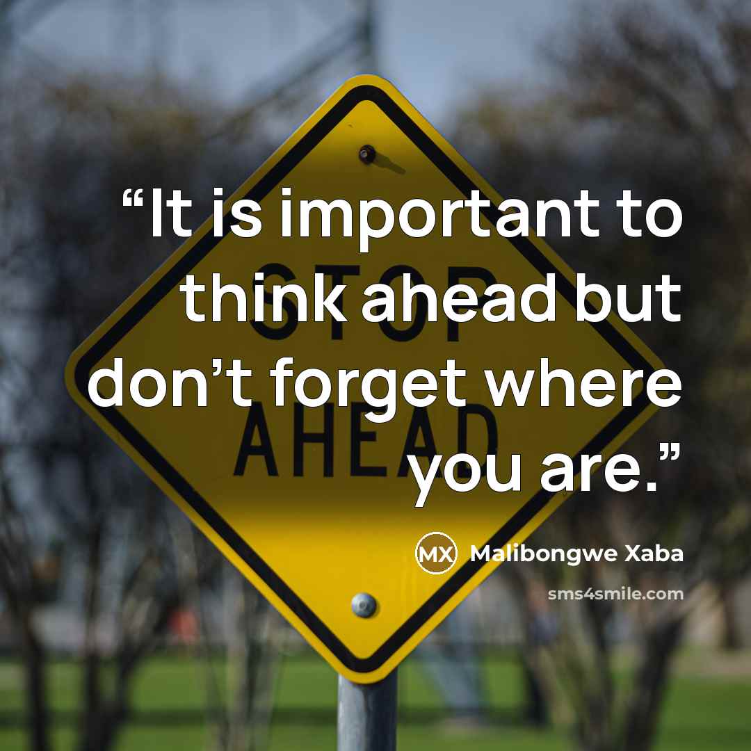 “It is important to think ahead but don't forget where you are.” quote by Malibongwe Xaba