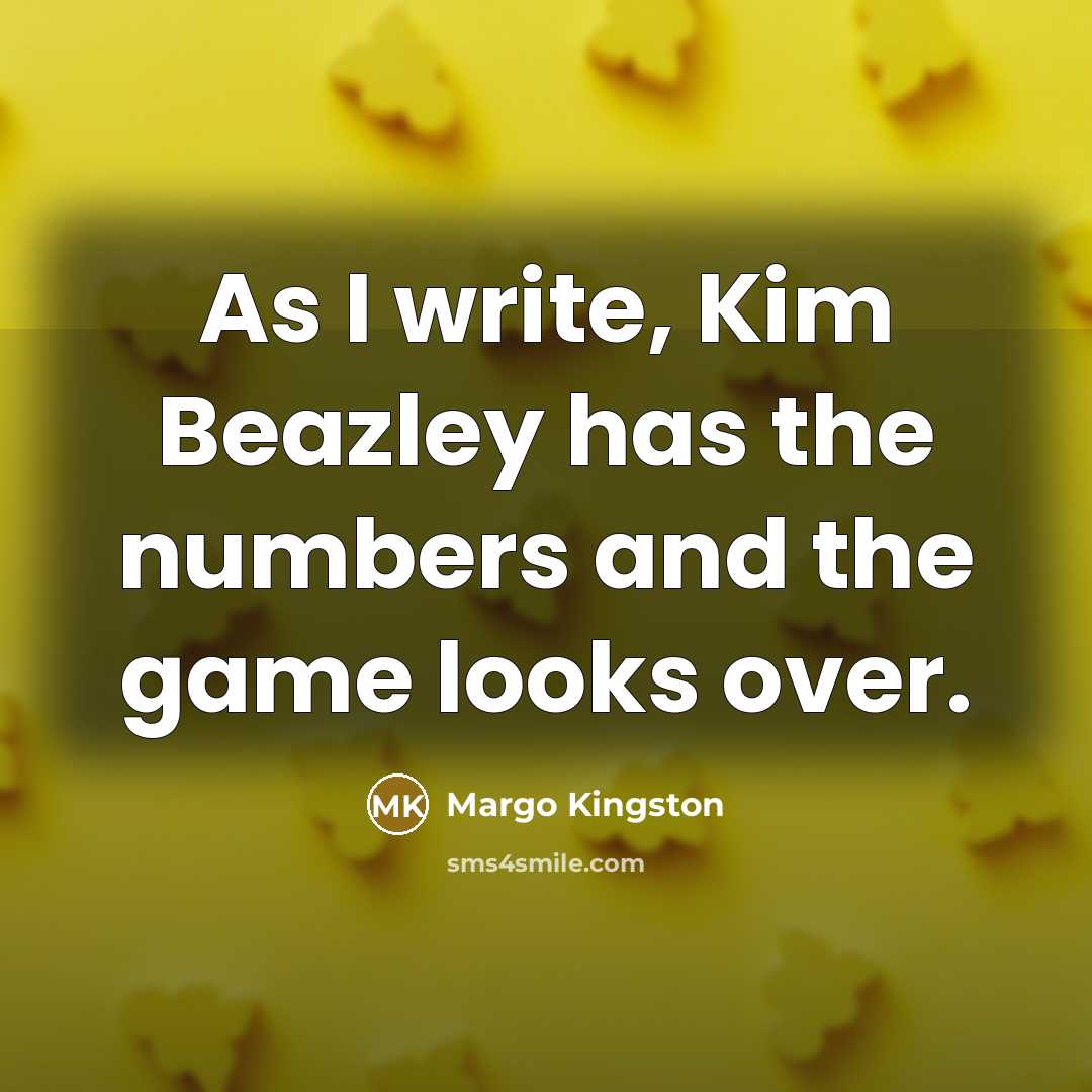 “As I write, Kim Beazley has the numbers and the…” quote by Margo Kingston