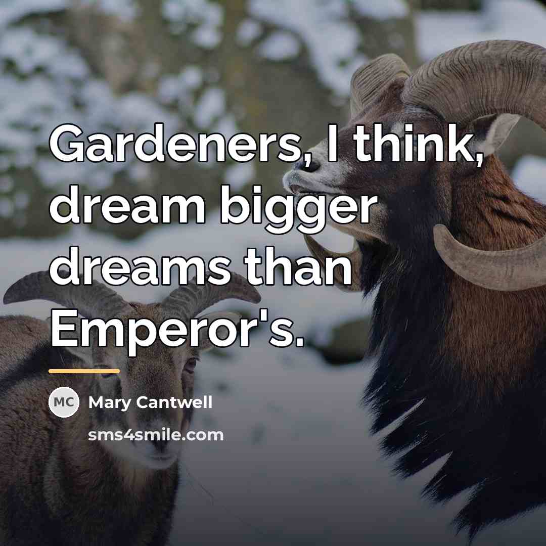 “Gardeners, I think, dream bigger dreams than Emperor's.…” quote by Mary Cantwell
