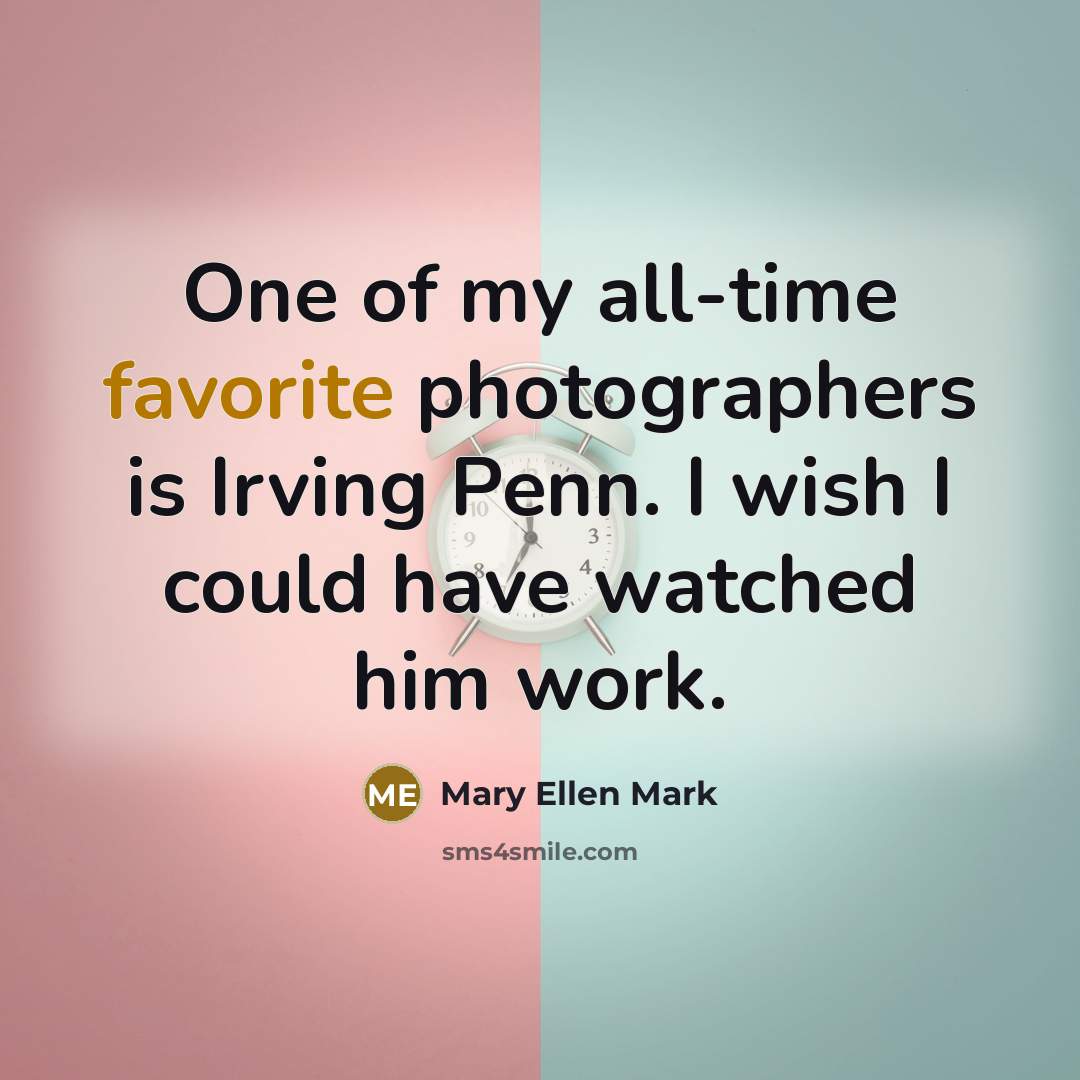“One of my all-time favorite photographers is Irving Penn. I…” quote by Mary Ellen Mark