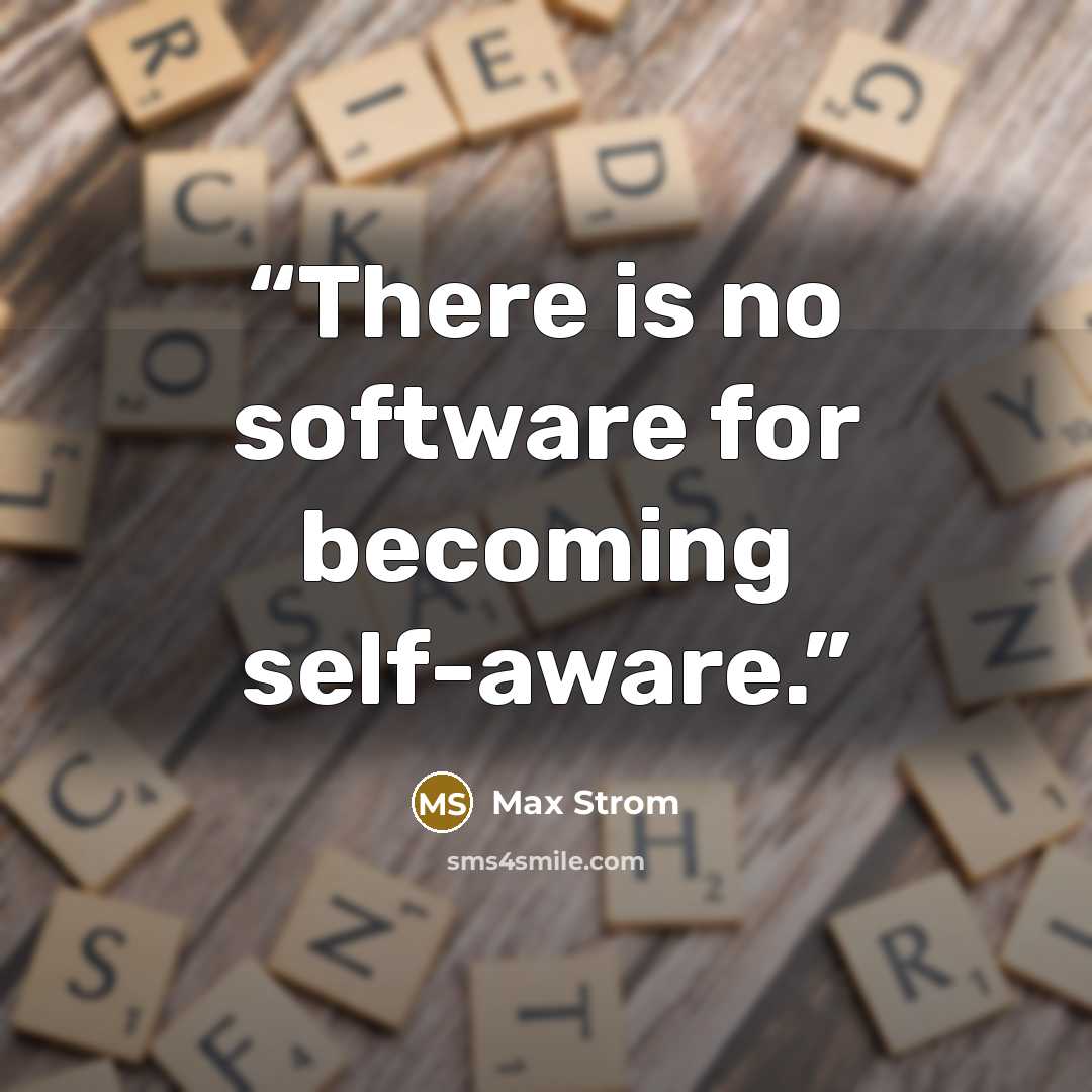 “There is no software for becoming self-aware.” quote by Max Strom