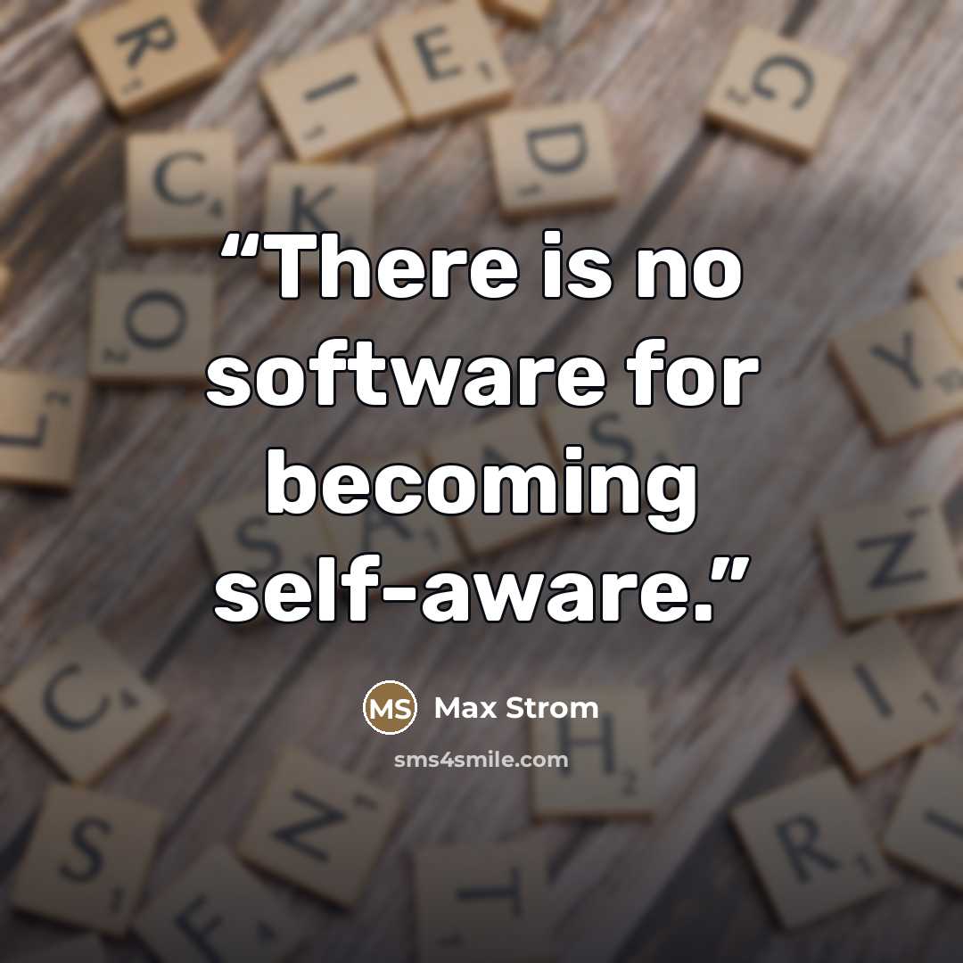 “There is no software for becoming self-aware.” quote by Max Strom