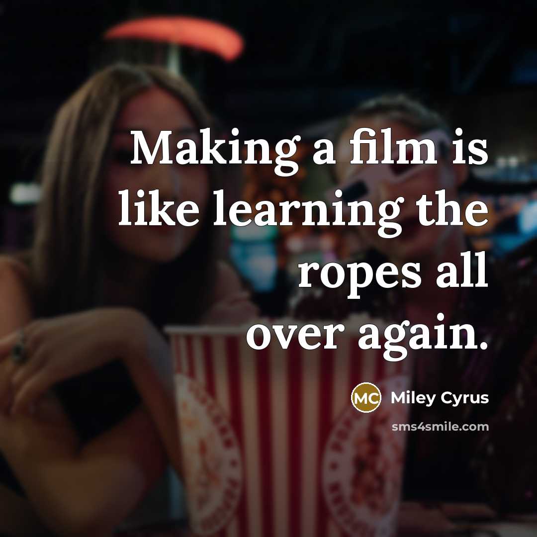 “Making a film is like learning the ropes all over…” quote by Miley Cyrus