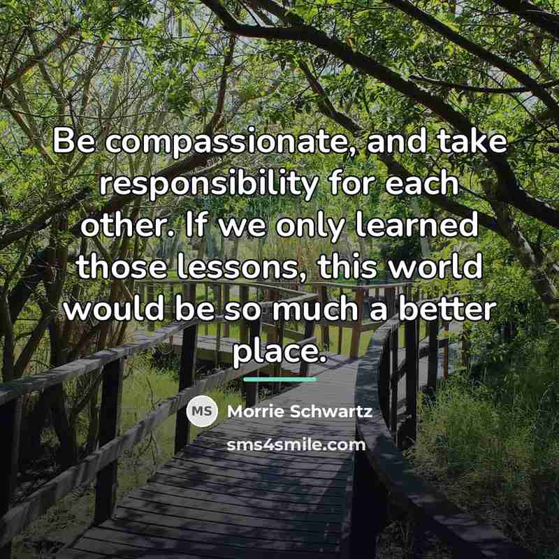 “Be compassionate, and take responsibility for each other. If we…” quote by Morrie Schwartz