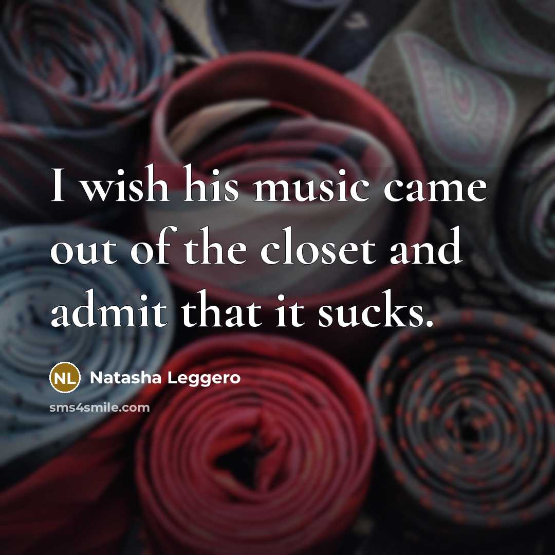 “I wish his music came out of the closet and admit that it sucks.” quote by Natasha Leggero