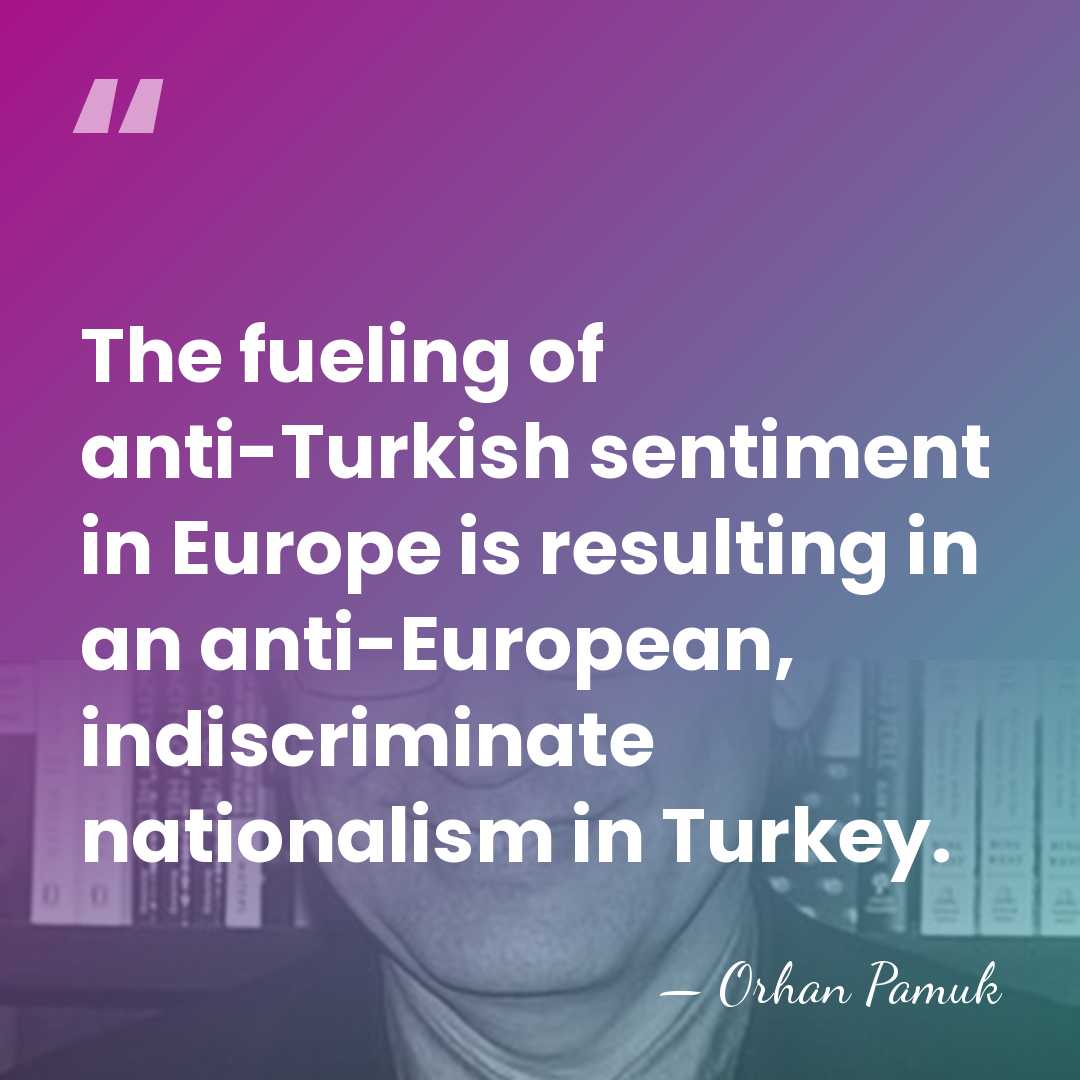 The fueling of anti-Turkish sentiment in Europe is resulting in an anti-European,&hellip; - Orhan Pamuk