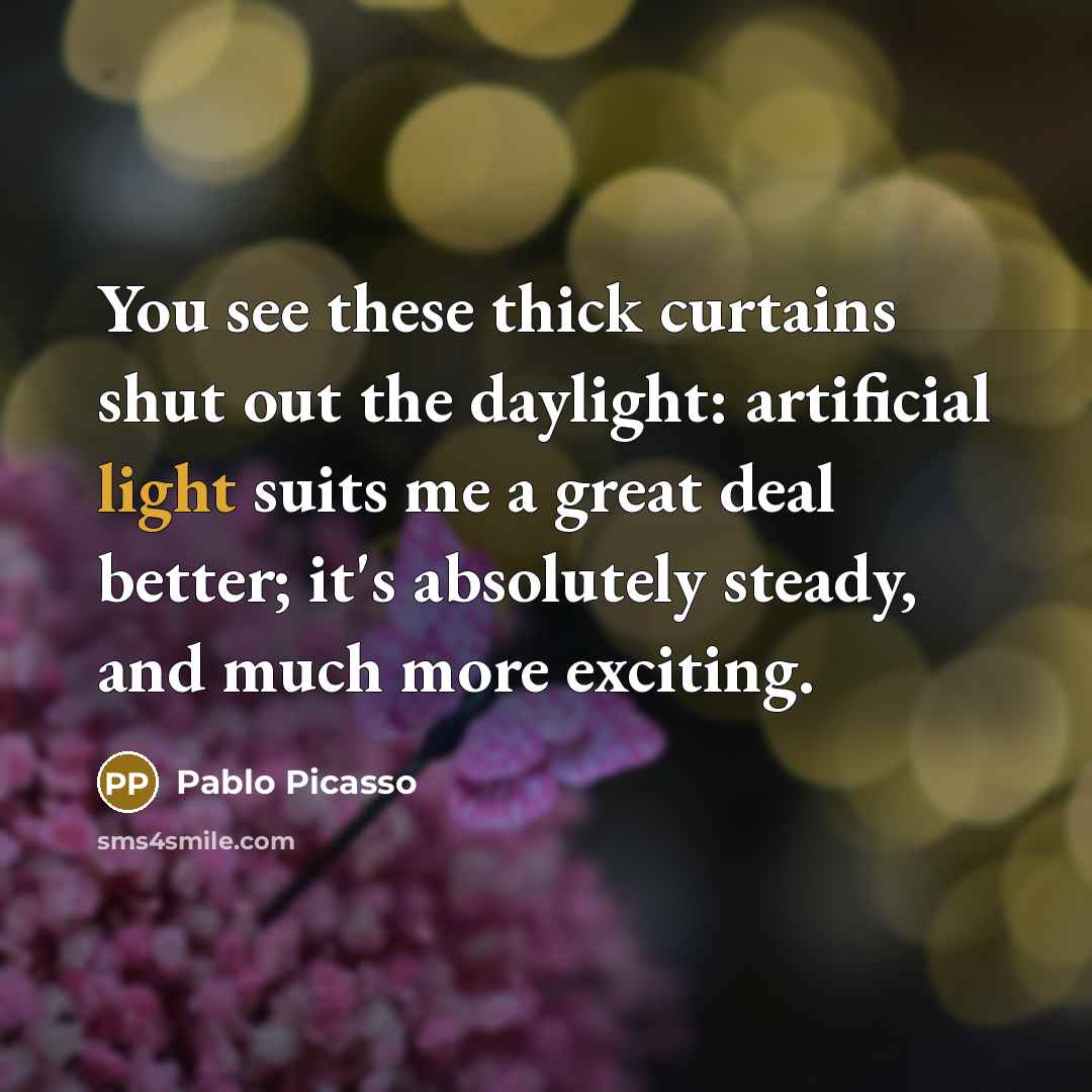 “You see these thick curtains shut out the daylight: artificial…” quote by Pablo Picasso