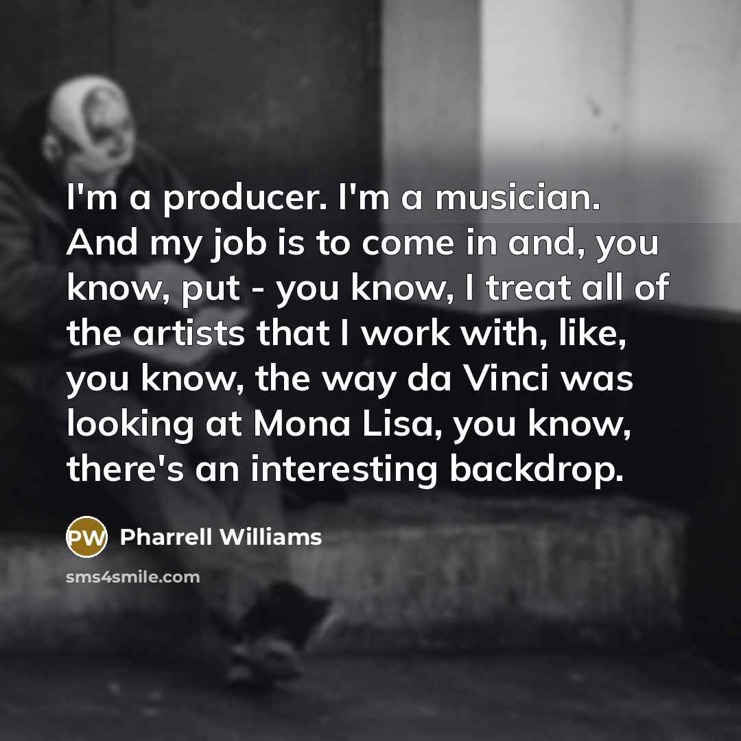 “I'm a producer. I'm a musician. And my job is…” quote by Pharrell Williams