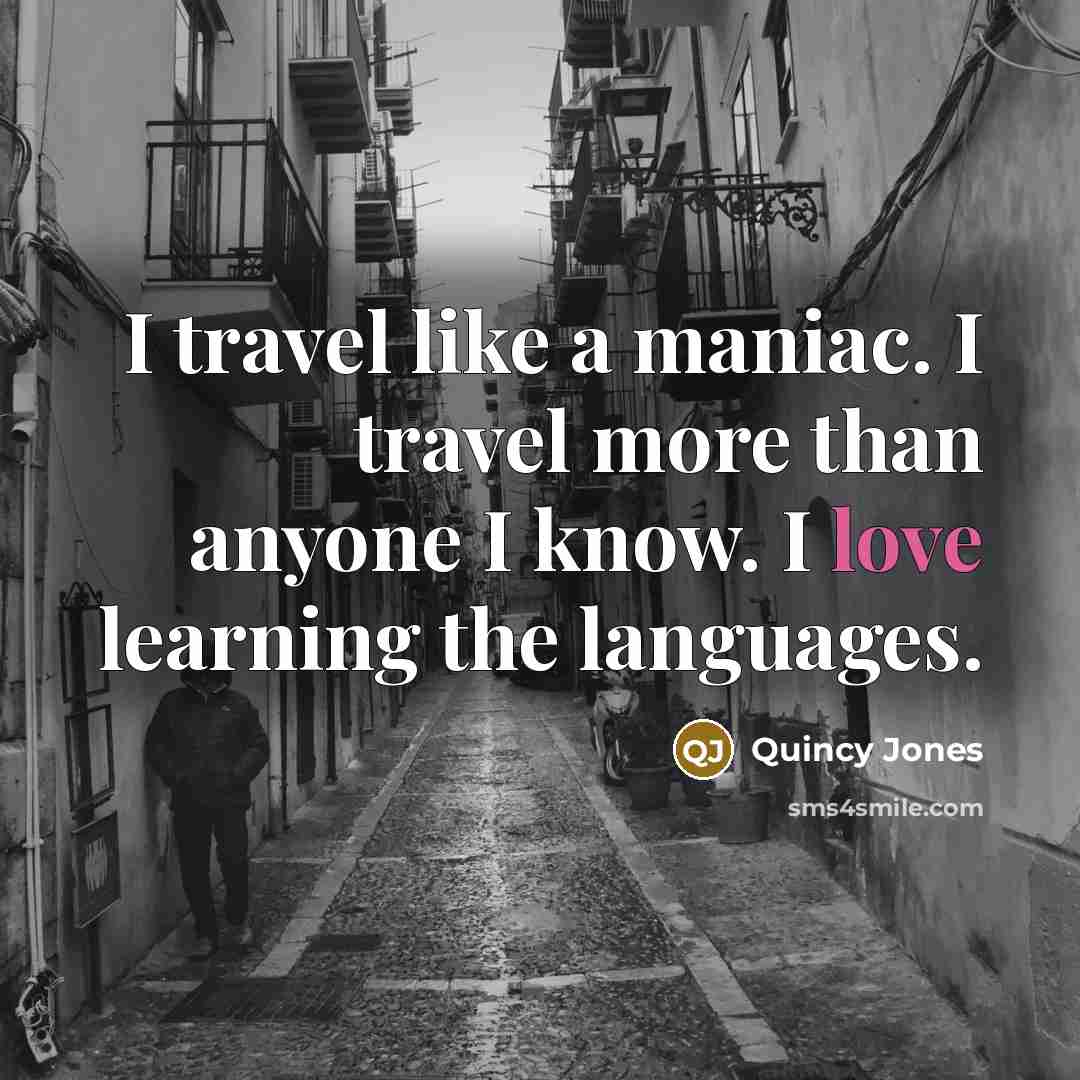 “I travel like a maniac. I travel more than anyone…” quote by Quincy Jones
