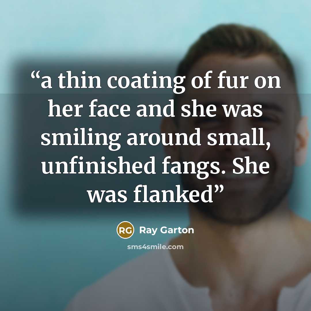 “a thin coating of fur on her face and she was smiling around small, unfinished fangs. She was flanked” quote by Ray Garton