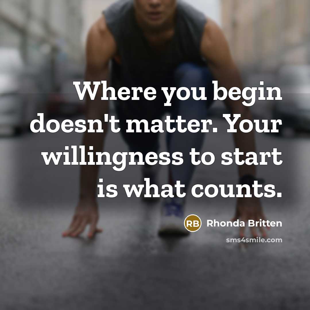 “Where you begin doesn't matter. Your willingness to start is…” quote by Rhonda Britten