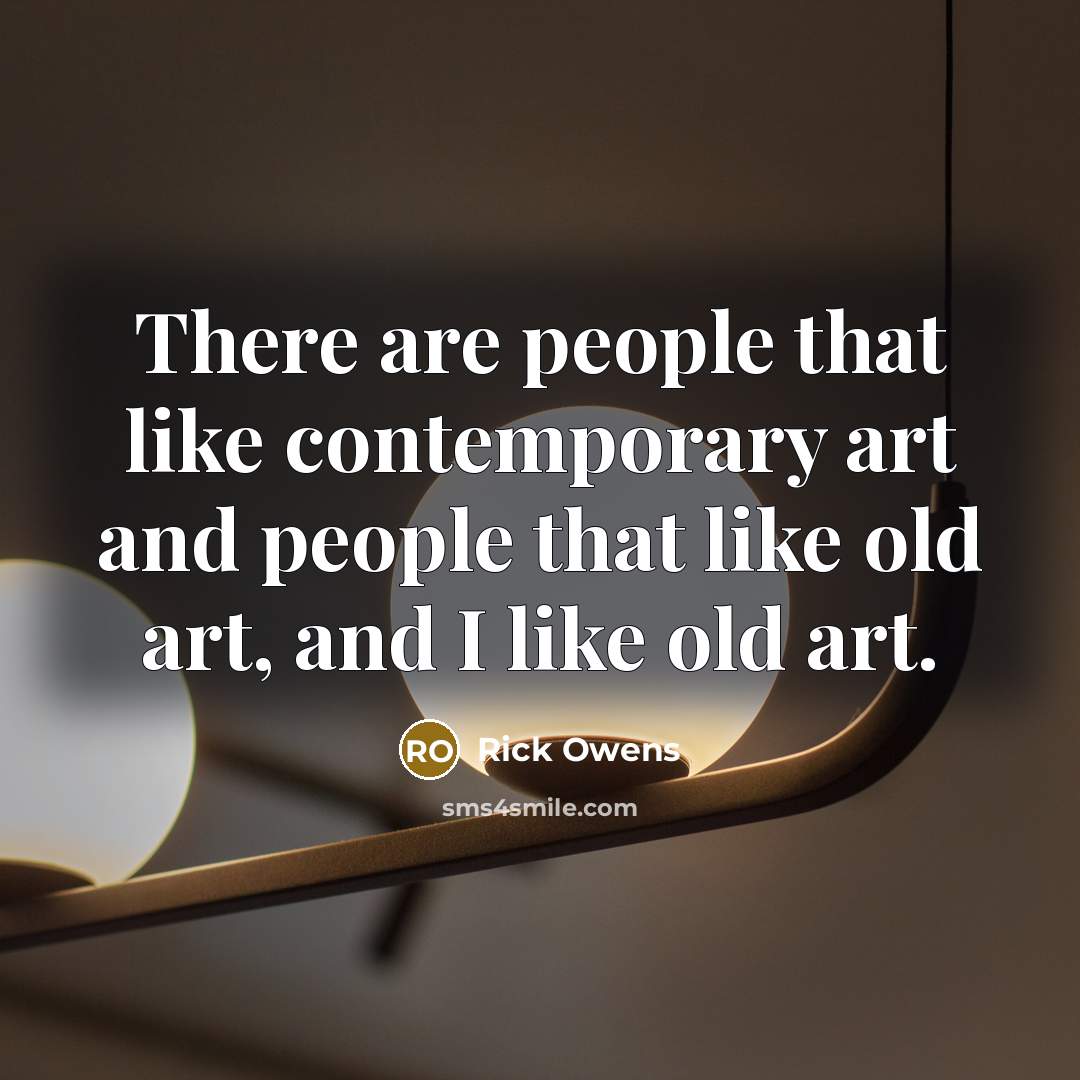 “There are people that like contemporary art and people that…” quote by Rick Owens