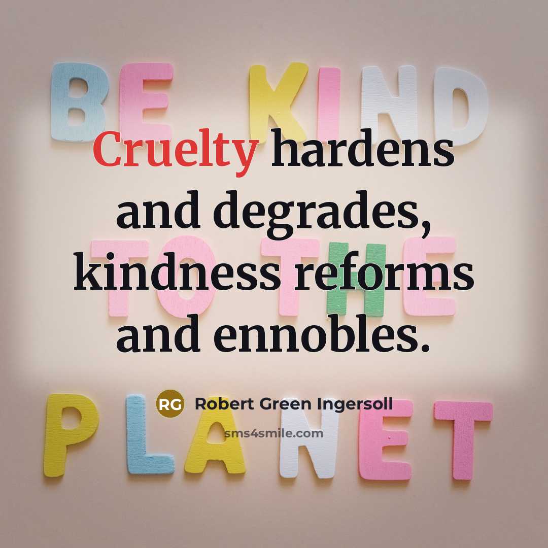 “Cruelty hardens and degrades, kindness reforms and ennobles.…” quote by Robert Green Ingersoll