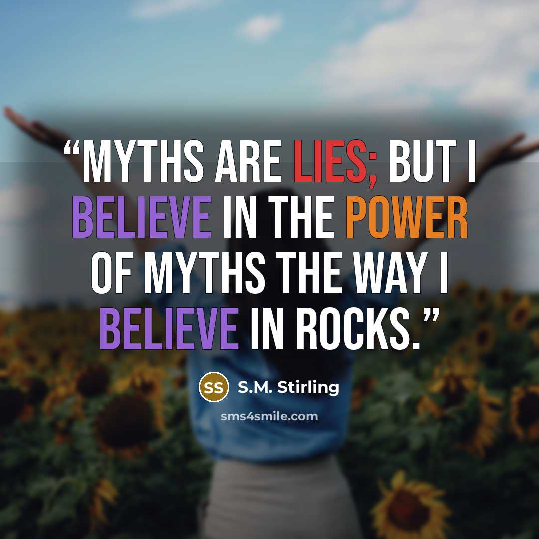 “Myths are lies; but I believe in the power of myths the way I believe in rocks.” quote by S.M. Stirling