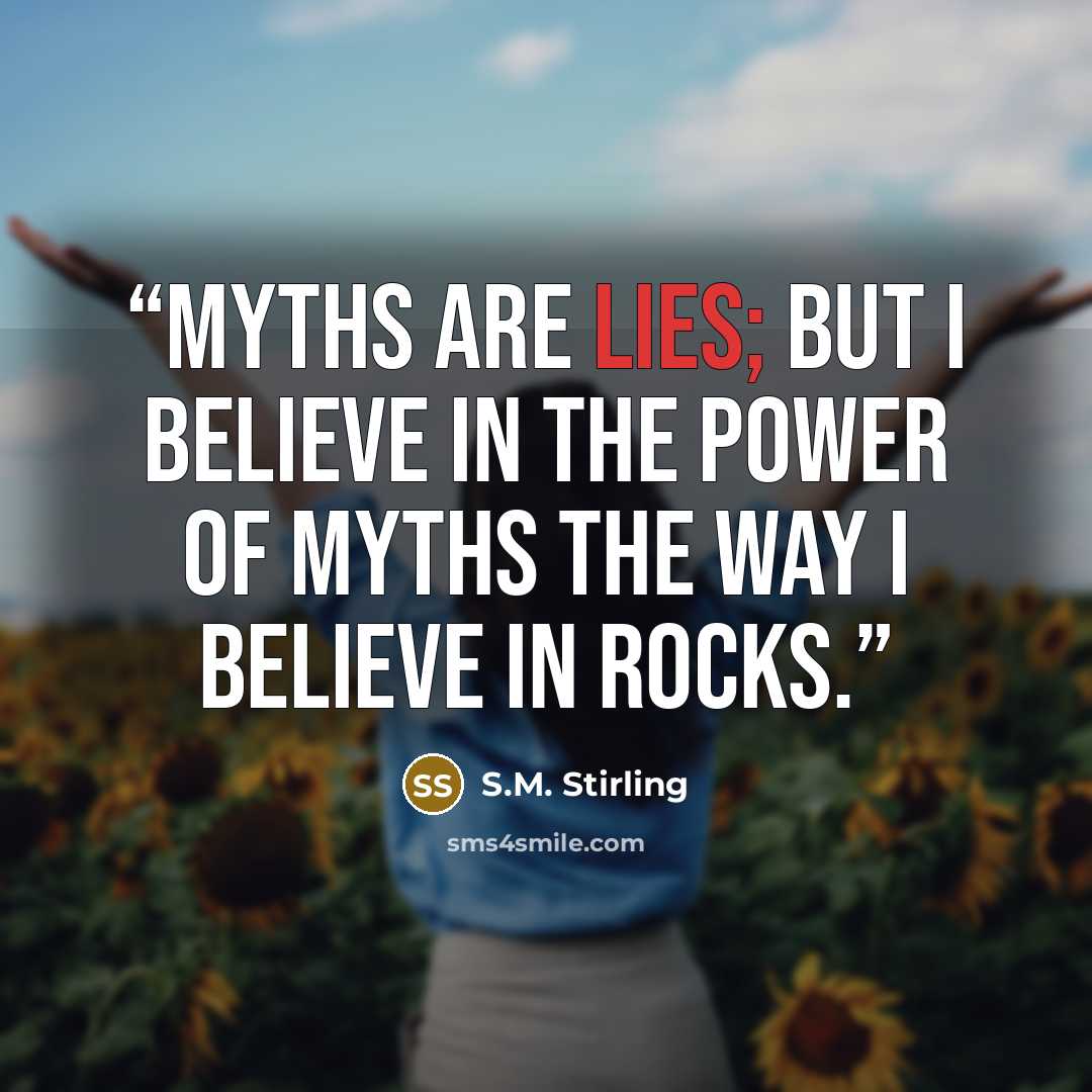 “Myths are lies; but I believe in the power of myths the way I believe in rocks.” quote by S.M. Stirling