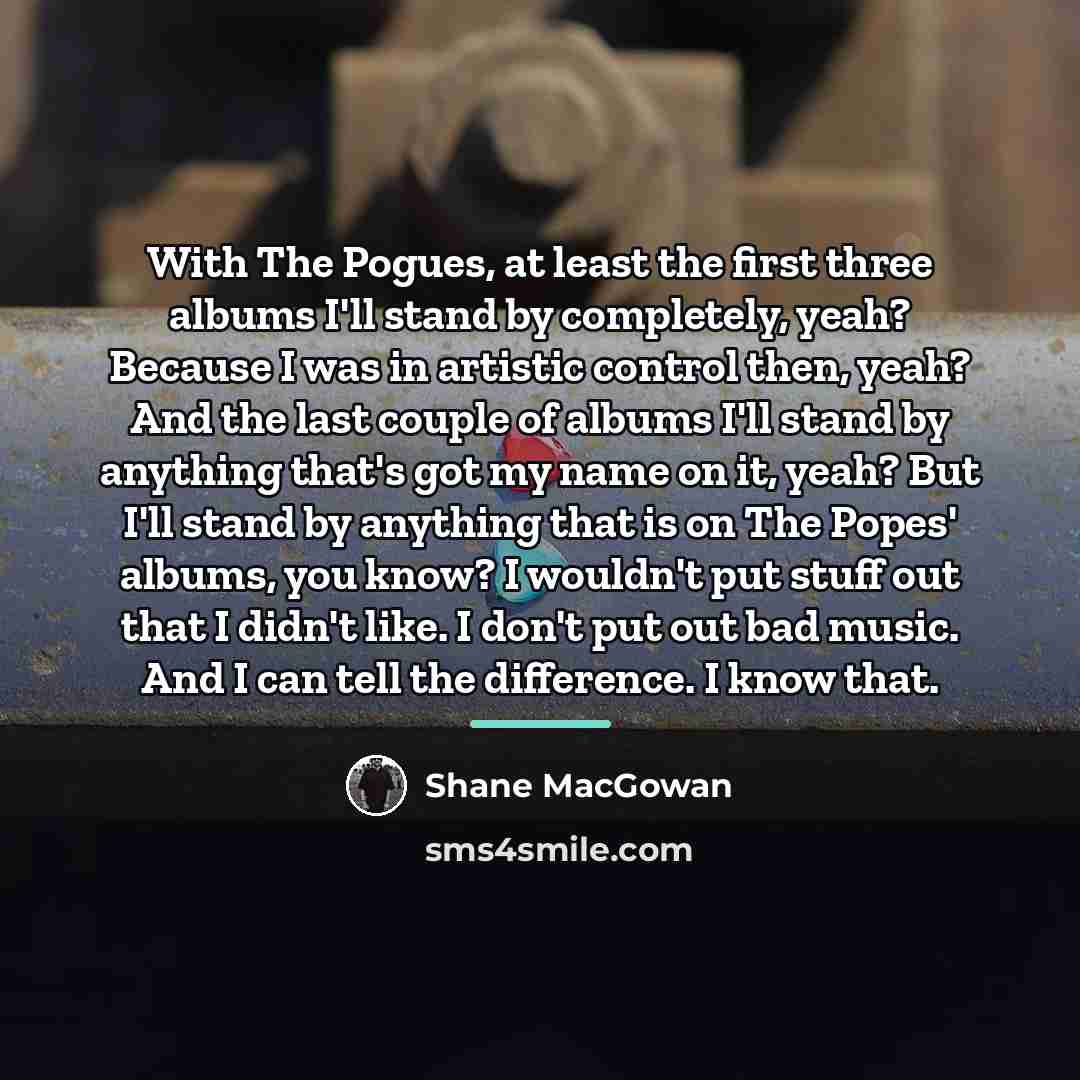 “With The Pogues, at least the first three albums I'll…” quote by Shane MacGowan