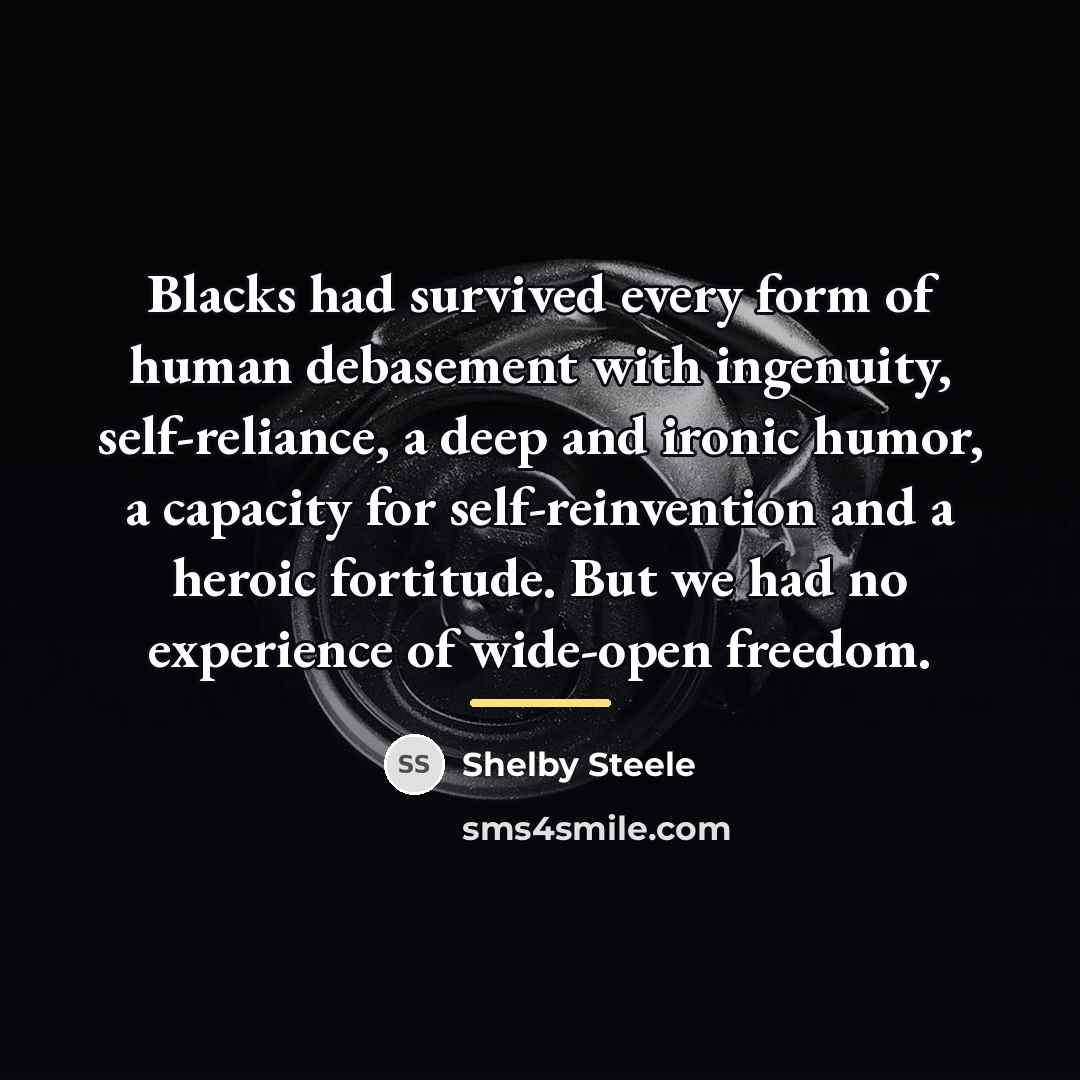 “Blacks had survived every form of human debasement with ingenuity,…” quote by Shelby Steele
