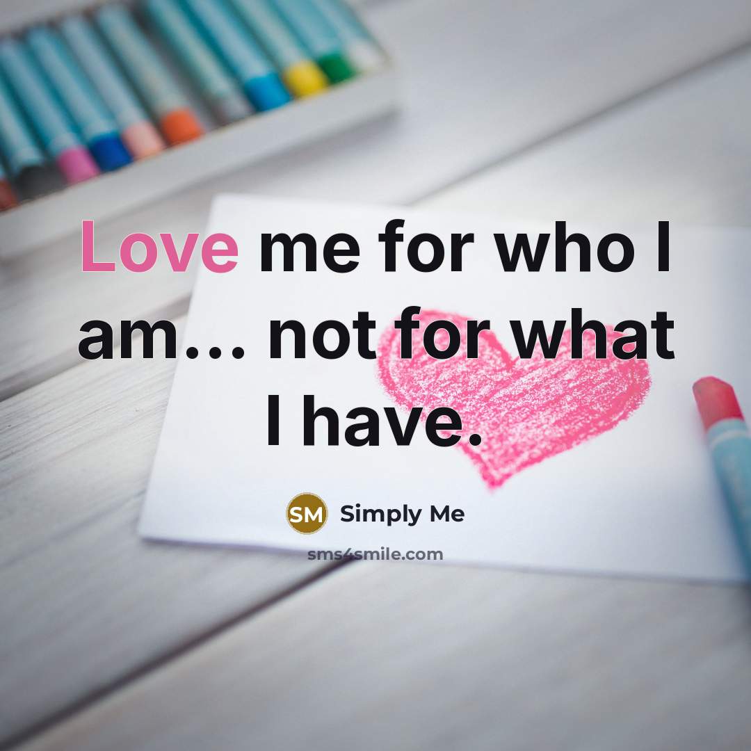 “Love me for who I am... not for what I have.” quote by Simply Me