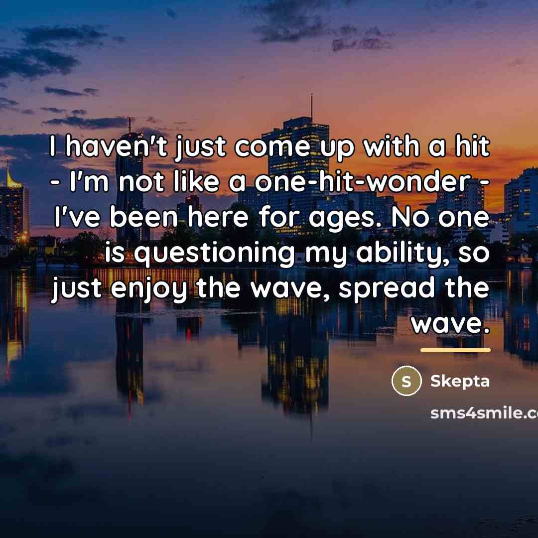 “I haven't just come up with a hit - I'm…” quote by Skepta