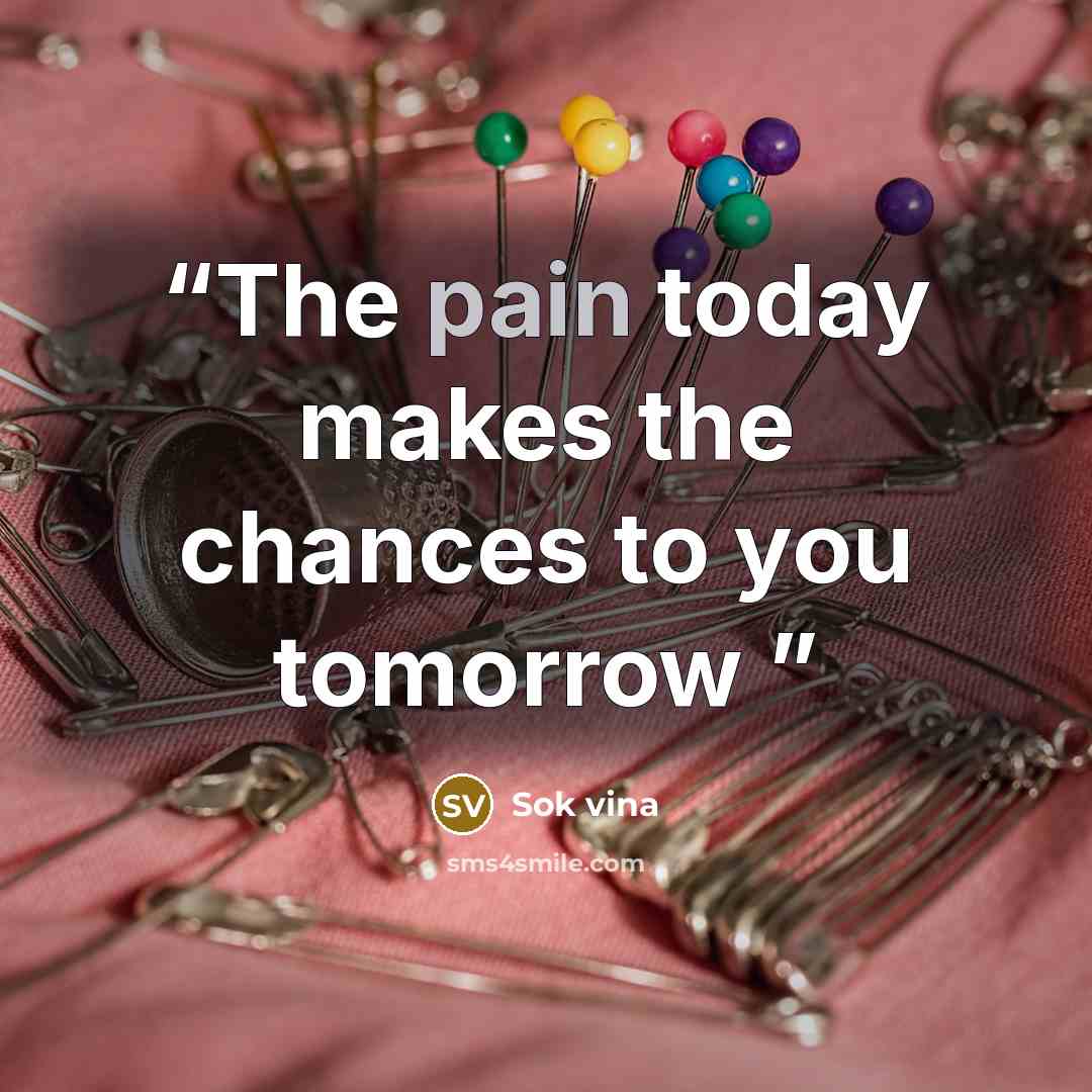 “The pain today makes the chances to you tomorrow” quote by Sok vina