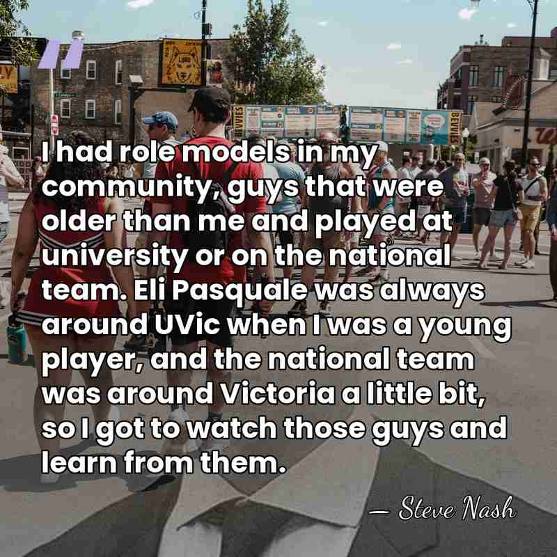 I had role models in my community, guys that were older than&hellip; - Steve Nash