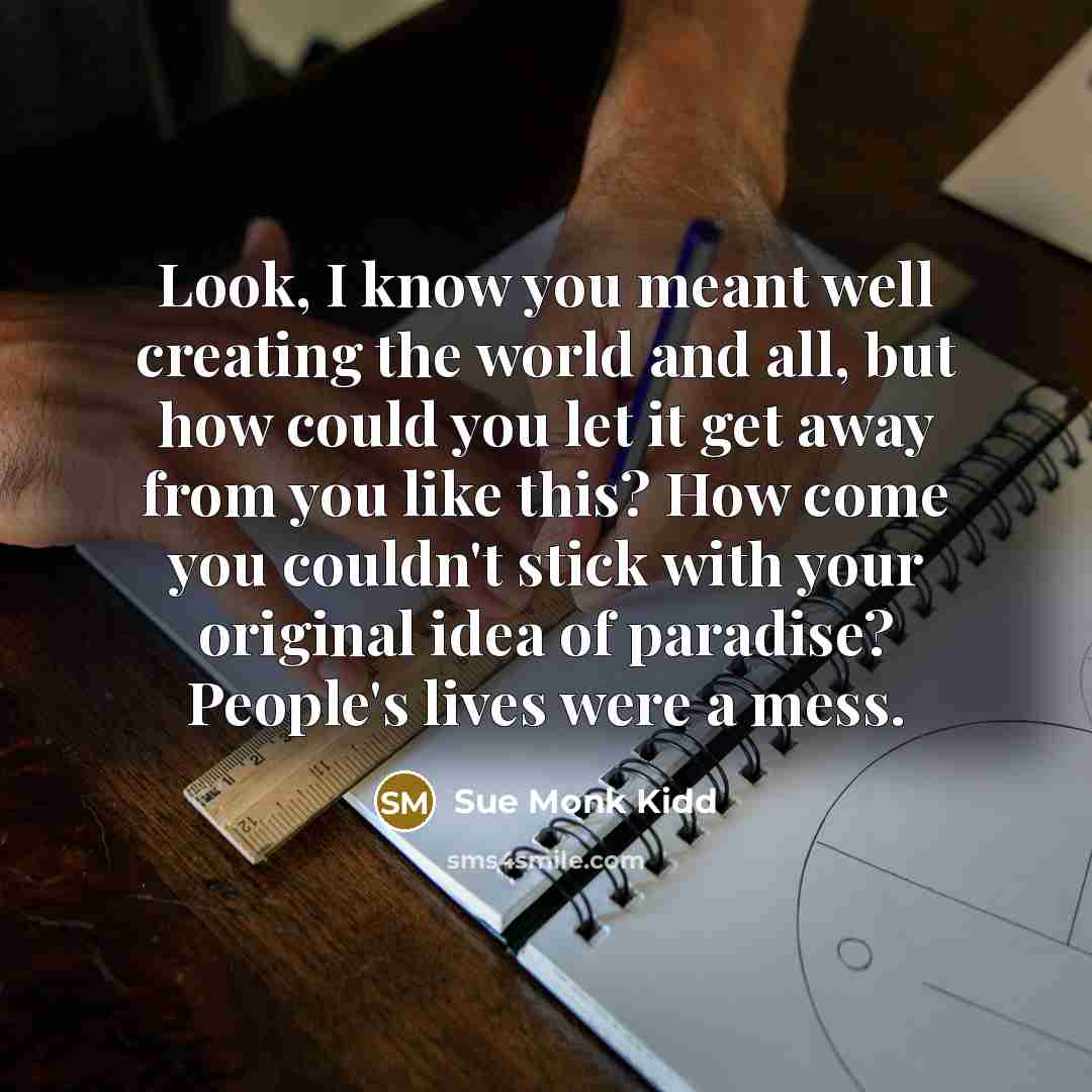 “Look, I know you meant well creating the world and…” quote by Sue Monk Kidd