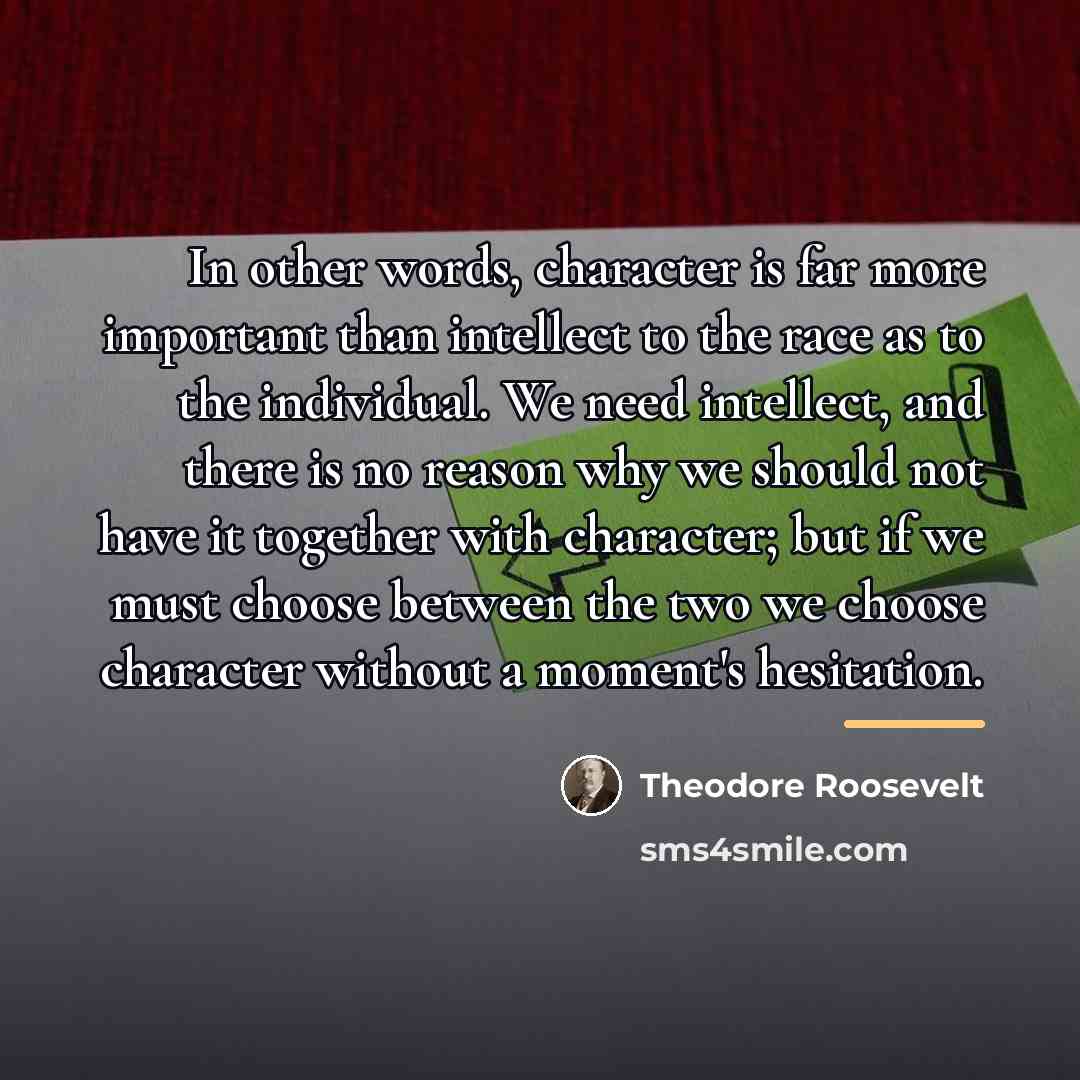 “In other words, character is far more important than intellect…” quote by Theodore Roosevelt