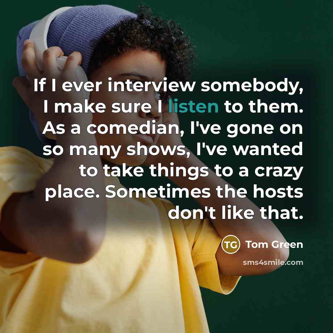 “If I ever interview somebody, I make sure I listen…” quote by Tom Green