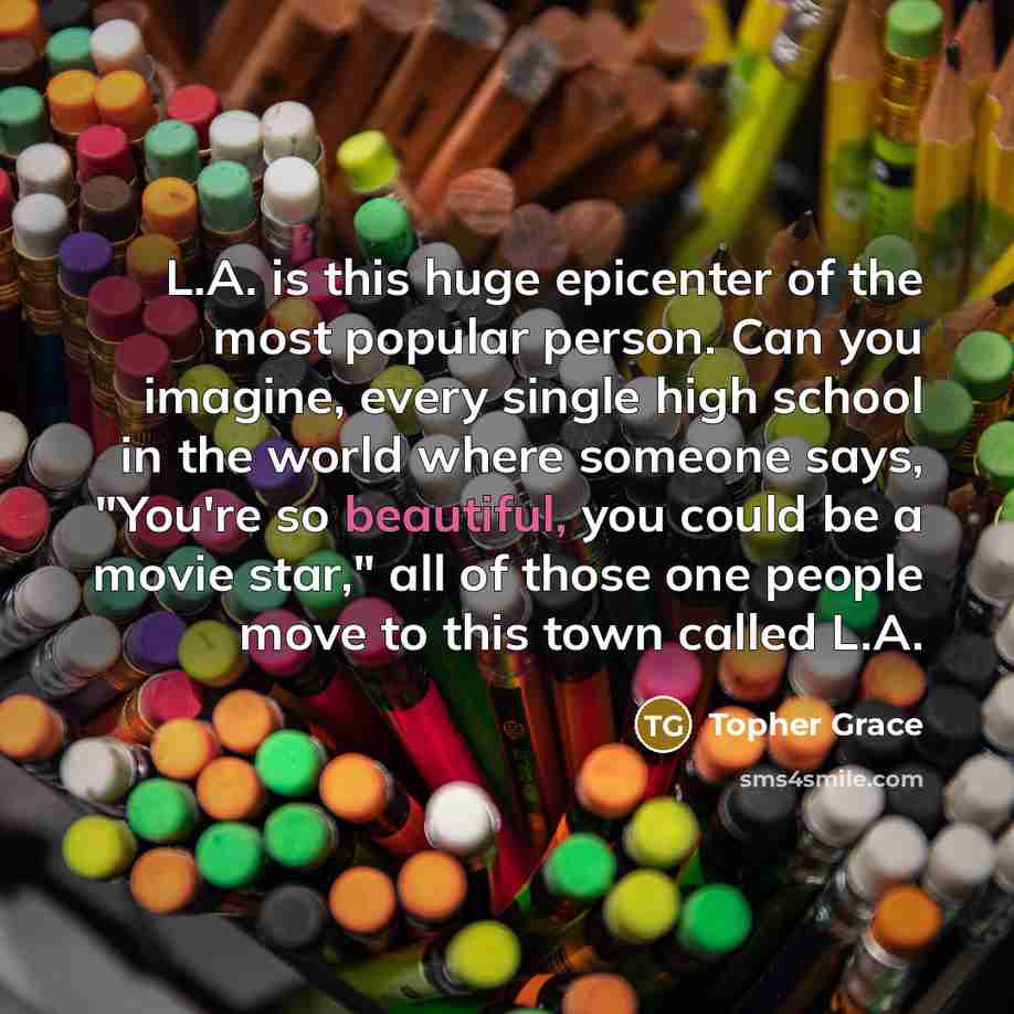“L.A. is this huge epicenter of the most popular person.…” quote by Topher Grace