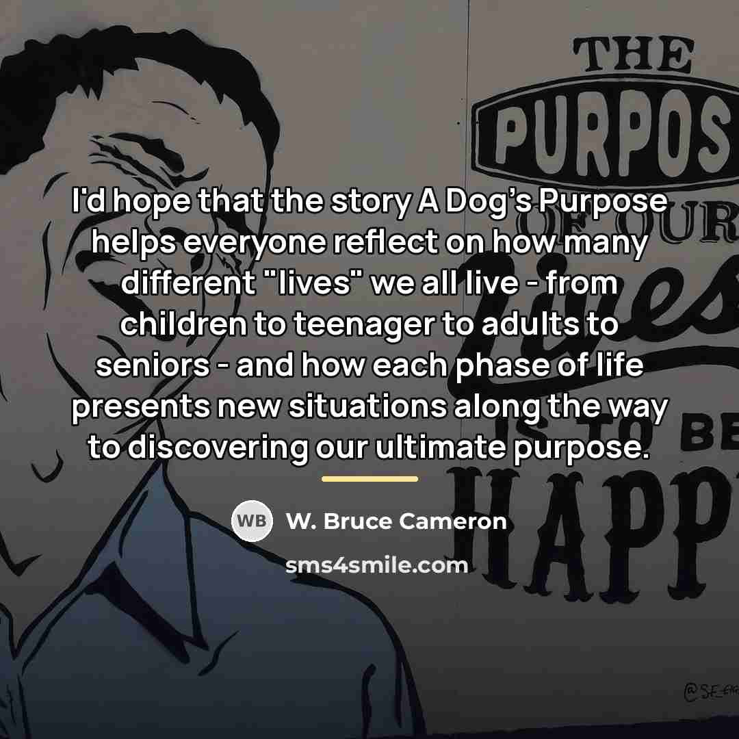 “I'd hope that the story A Dog's Purpose helps everyone…” quote by W. Bruce Cameron