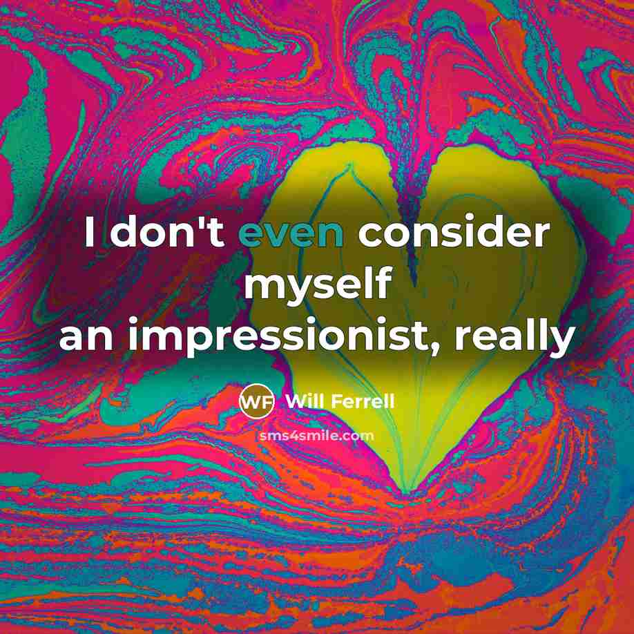 “I don't even consider myself an impressionist, really” quote by Will Ferrell