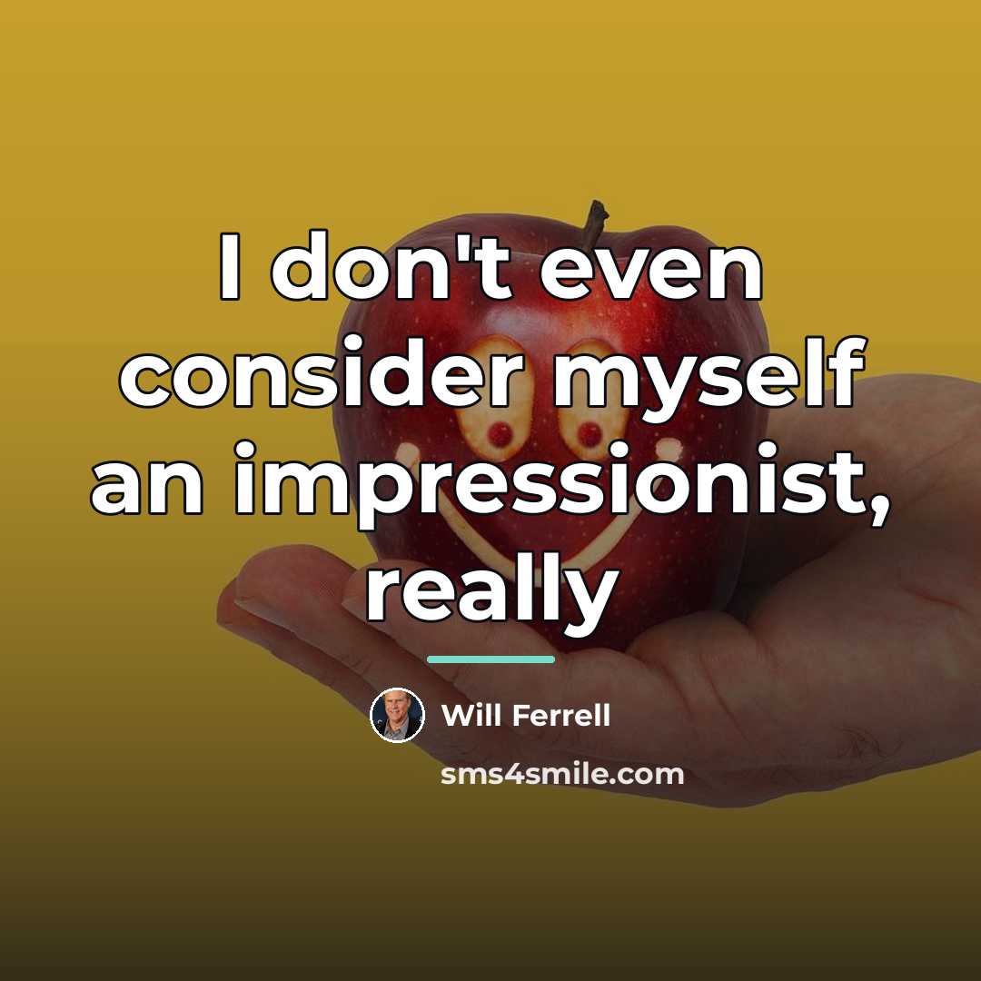 “I don't even consider myself an impressionist, really…” quote by Will Ferrell