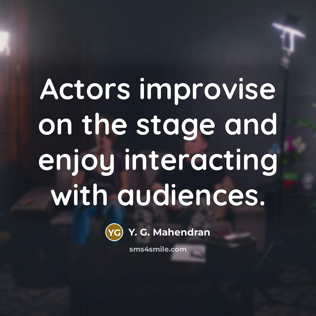 “Actors improvise on the stage and enjoy interacting with audiences.…” quote by Y. G. Mahendran