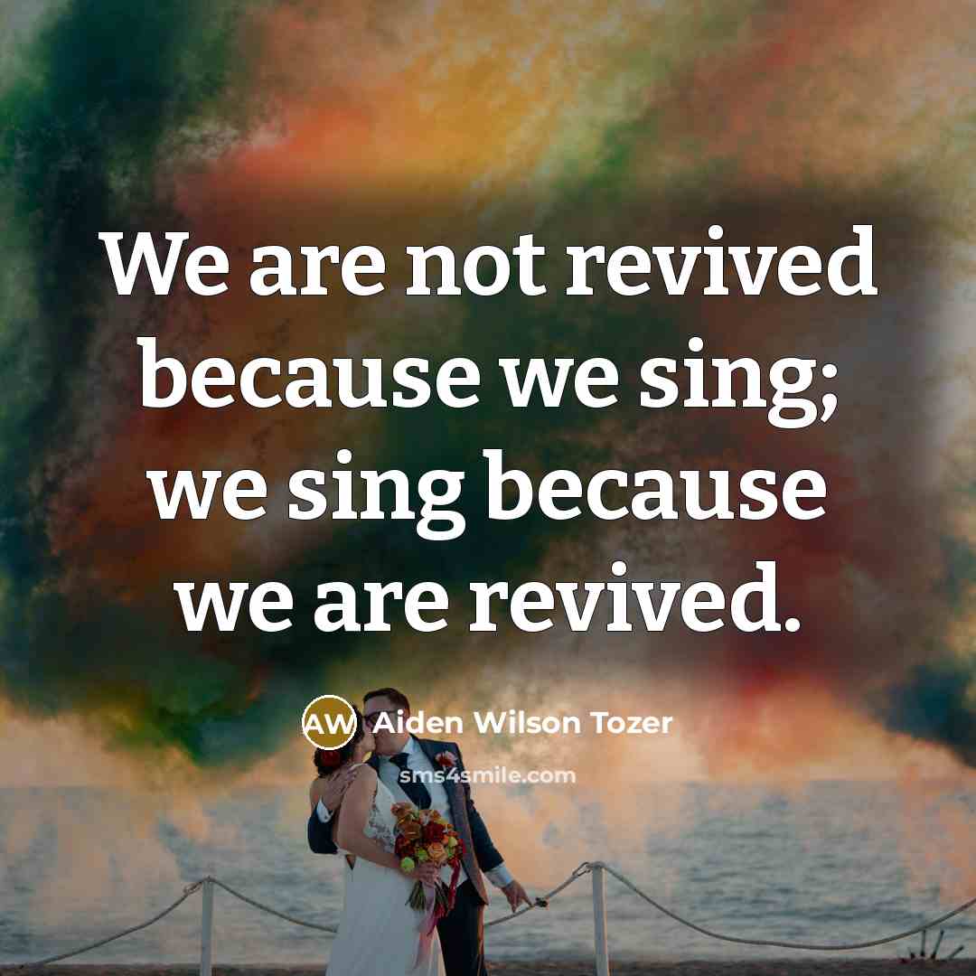 “We are not revived because we sing; we sing because…” quote by Aiden Wilson Tozer