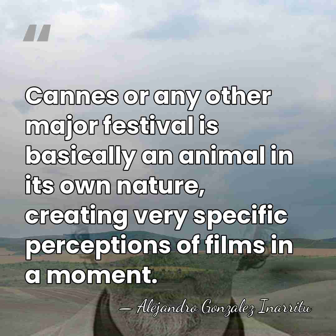 Cannes or any other major festival is basically an animal in its&hellip; - Alejandro Gonzalez Inarritu
