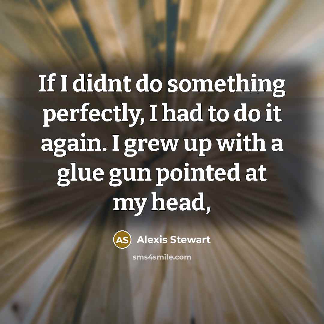 “If I didnt do something perfectly, I had to do…” quote by Alexis Stewart