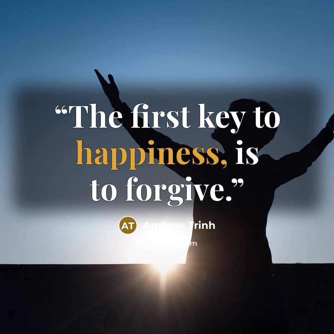 “The first key to happiness, is to forgive.” quote by Andrew Trinh