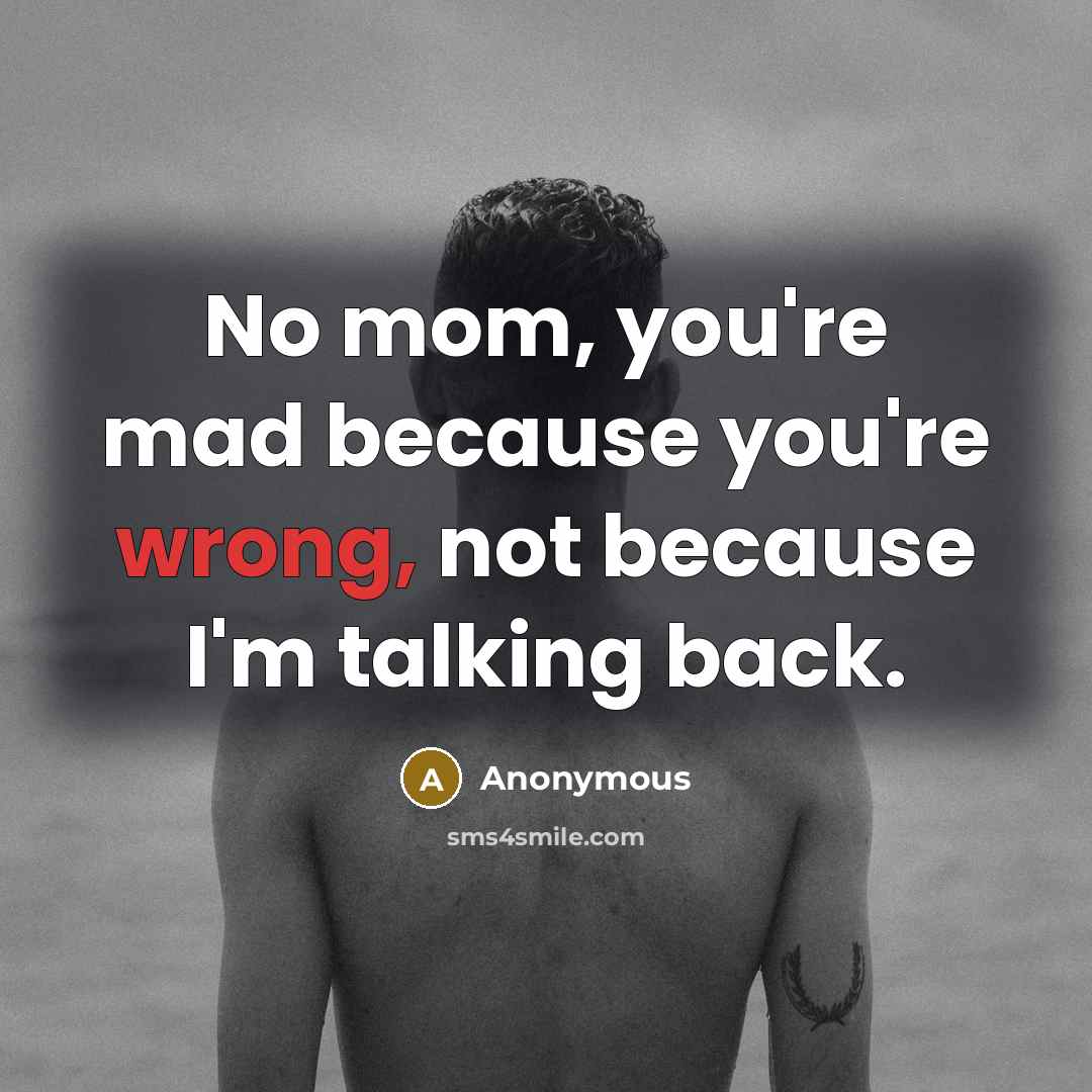 “No mom, you're mad because you're wrong, not because I`m…” quote by Anonymous