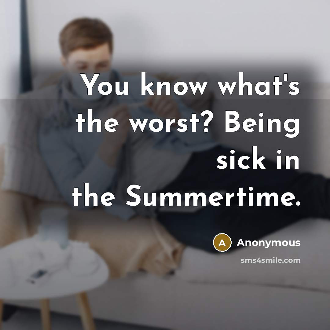 “You know what's the worst? Being sick in the Summertime.…” quote by Anonymous