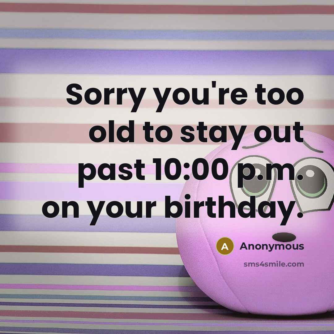 “Sorry you're too old to stay out past 10:00 p.m.…” quote by Anonymous
