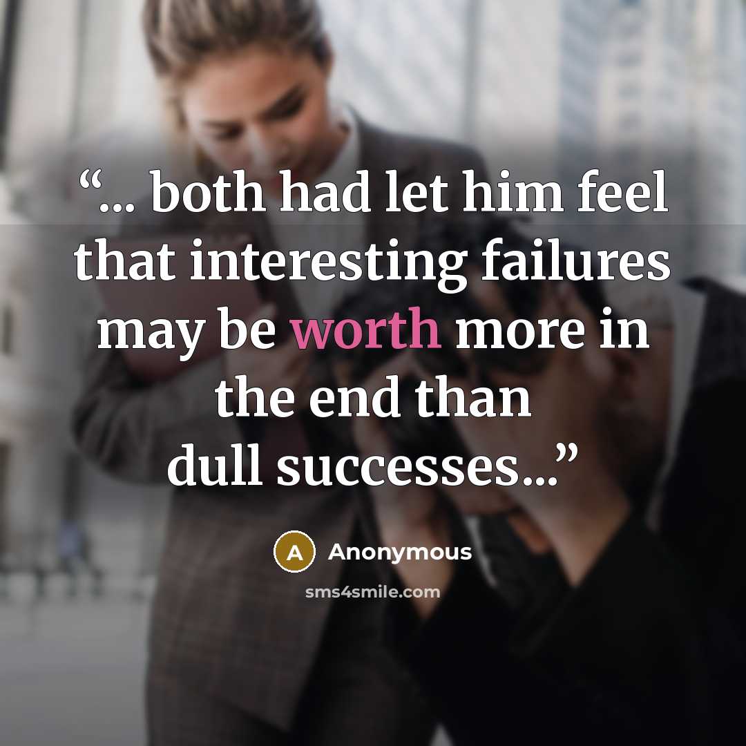 “... both had let him feel that interesting failures may be worth more in the end than dull successes...” quote by Anonymous