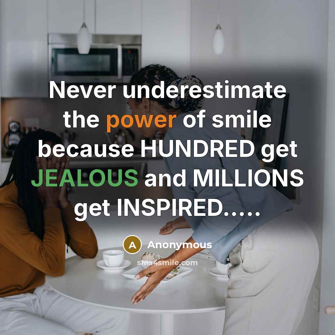 “Never underestimate the power of smile because HUNDRED get JEALOUS and MILLIONS get INSPIRED…..” quote by Anonymous