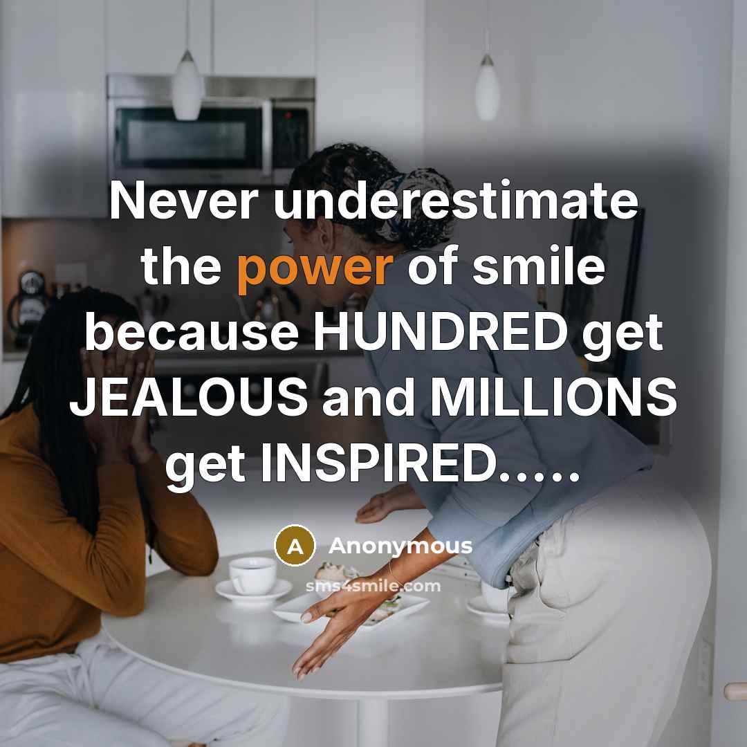 “Never underestimate the power of smile because HUNDRED get JEALOUS…” quote by Anonymous