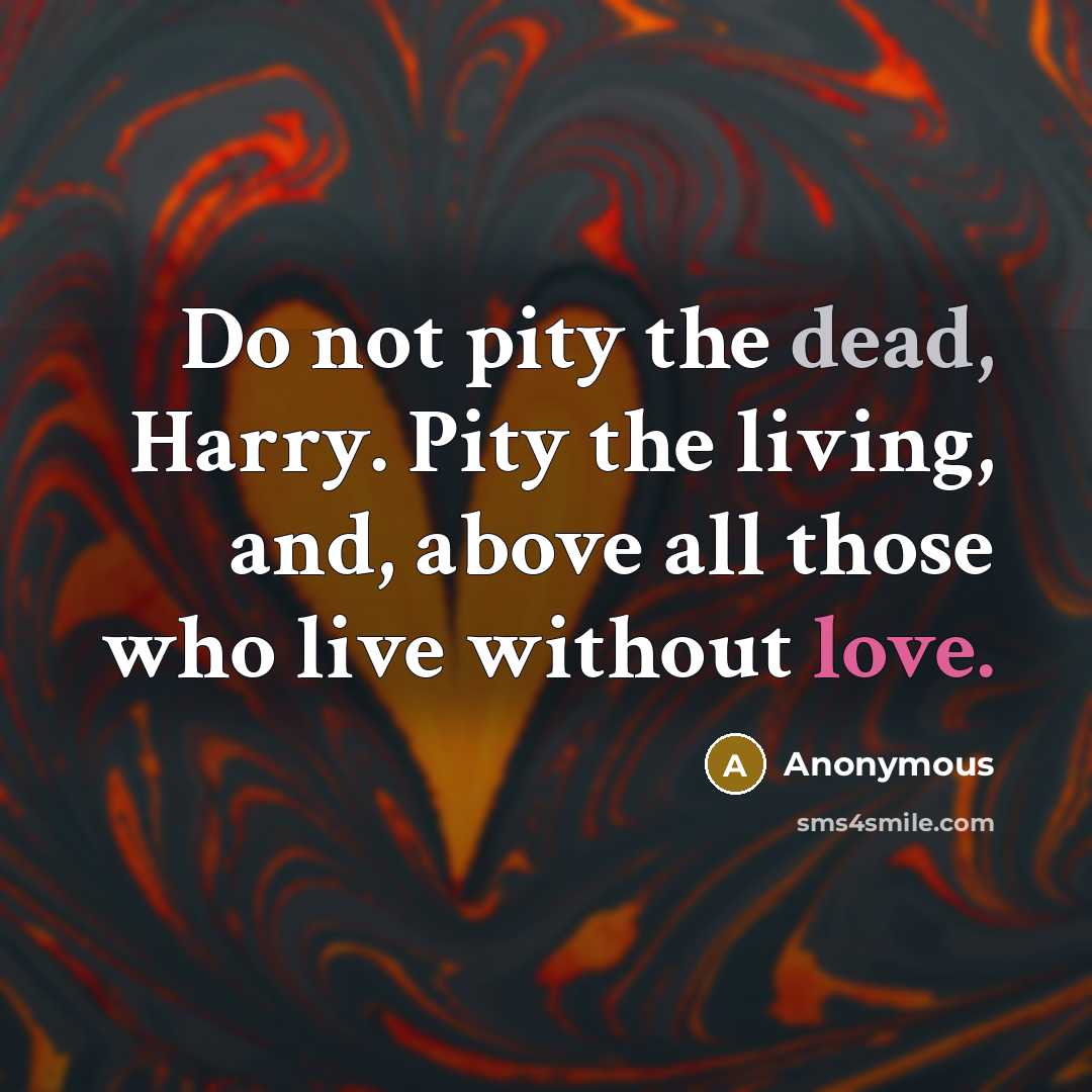 “Do not pity the dead, Harry. Pity the living, and,…” quote by Anonymous